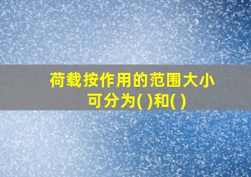 荷载按作用的范围大小可分为( )和( )